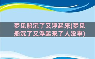 梦见船沉了又浮起来(梦见船沉了又浮起来了人没事)