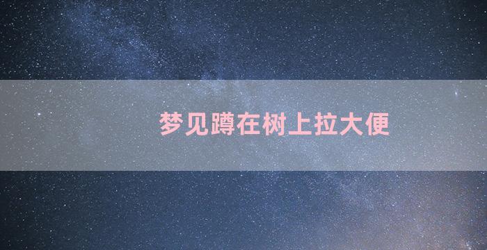 梦见蹲在树上拉大便