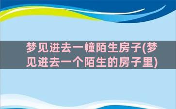 梦见进去一幢陌生房子(梦见进去一个陌生的房子里)