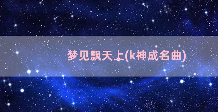 梦见飘天上(k神成名曲)