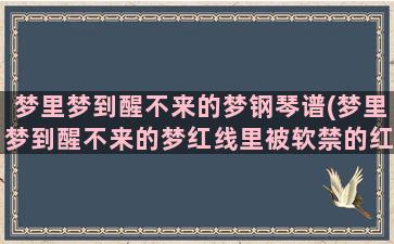 梦里梦到醒不来的梦钢琴谱(梦里梦到醒不来的梦红线里被软禁的红)