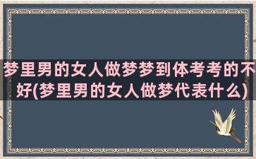 梦里男的女人做梦梦到体考考的不好(梦里男的女人做梦代表什么)