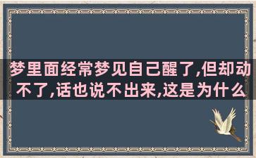 梦里面经常梦见自己醒了,但却动不了,话也说不出来,这是为什么