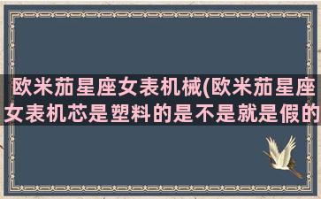 欧米茄星座女表机械(欧米茄星座女表机芯是塑料的是不是就是假的)