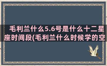 毛利兰什么5.6号是什么十二星座时间段(毛利兰什么时候学的空手道)