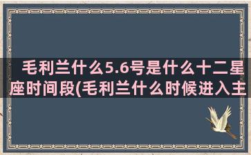 毛利兰什么5.6号是什么十二星座时间段(毛利兰什么时候进入主线)