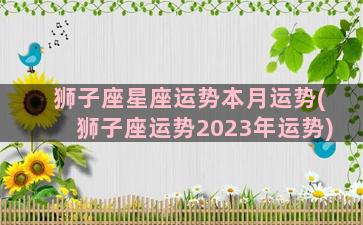 狮子座星座运势本月运势(狮子座运势2023年运势)