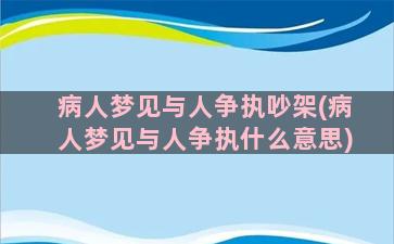 病人梦见与人争执吵架(病人梦见与人争执什么意思)