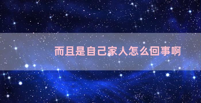 而且是自己家人怎么回事啊