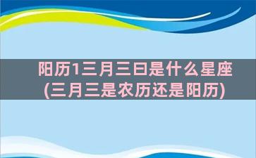 阳历1三月三曰是什么星座(三月三是农历还是阳历)