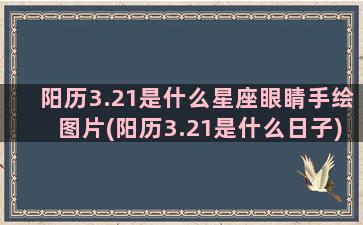 阳历3.21是什么星座眼睛手绘图片(阳历3.21是什么日子)