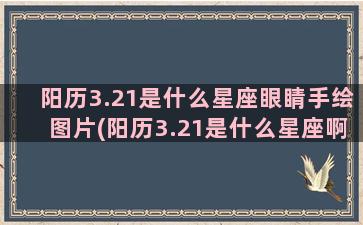 阳历3.21是什么星座眼睛手绘图片(阳历3.21是什么星座啊)