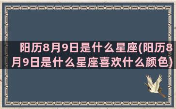 阳历8月9日是什么星座(阳历8月9日是什么星座喜欢什么颜色)