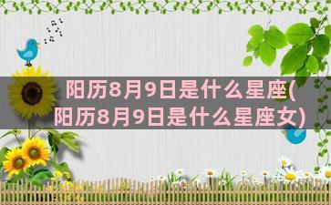 阳历8月9日是什么星座(阳历8月9日是什么星座女)