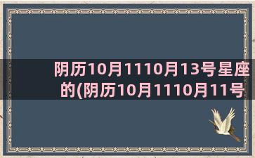 阴历10月1110月13号星座的(阴历10月1110月11号)